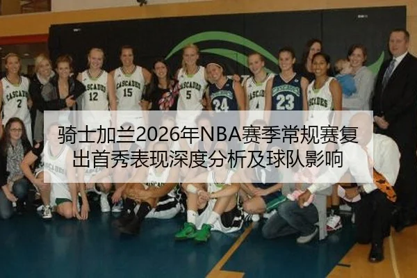骑士加兰2026年NBA赛季常规赛复出首秀表现深度分析及球队影响