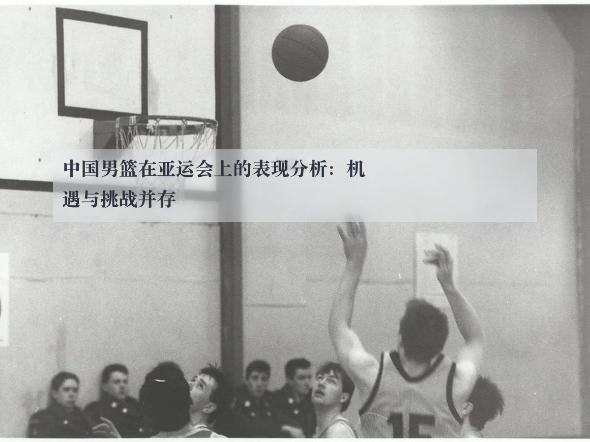 中国男篮在亚运会上的表现分析：机遇与挑战并存